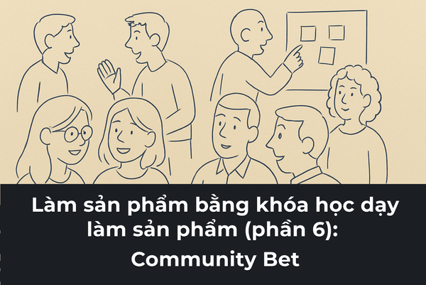#45 - Làm sản phẩm bằng khóa học dạy làm sản phẩm (phần 6): Community Bet